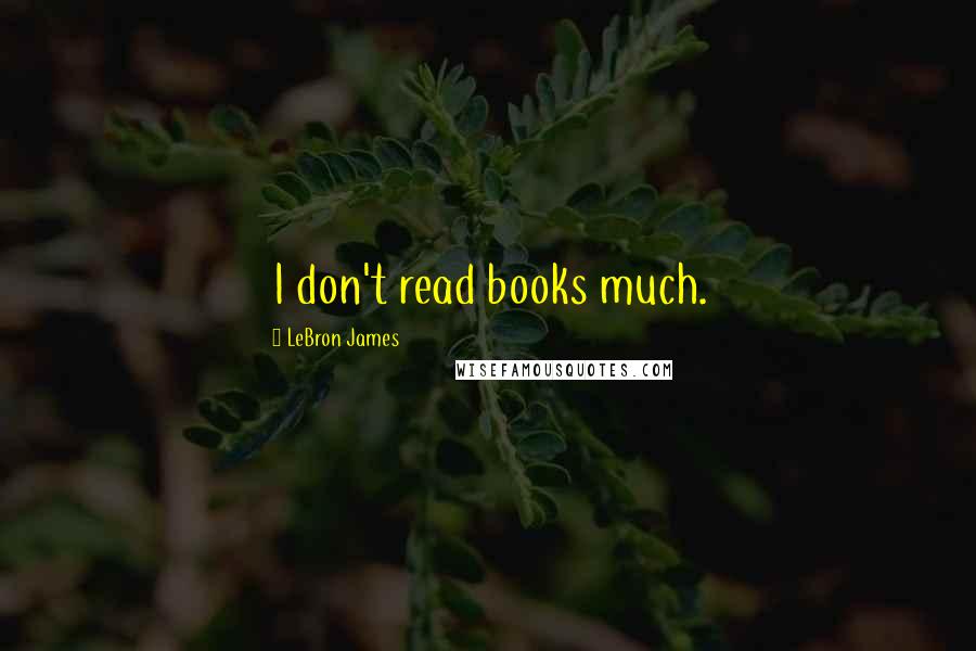 LeBron James Quotes: I don't read books much.