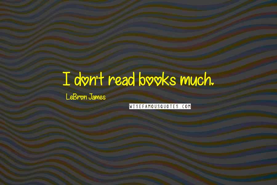 LeBron James Quotes: I don't read books much.