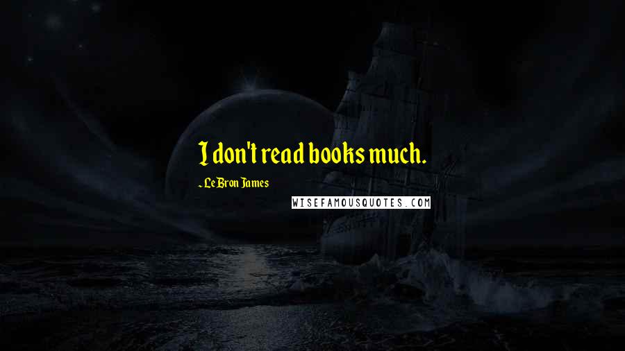 LeBron James Quotes: I don't read books much.