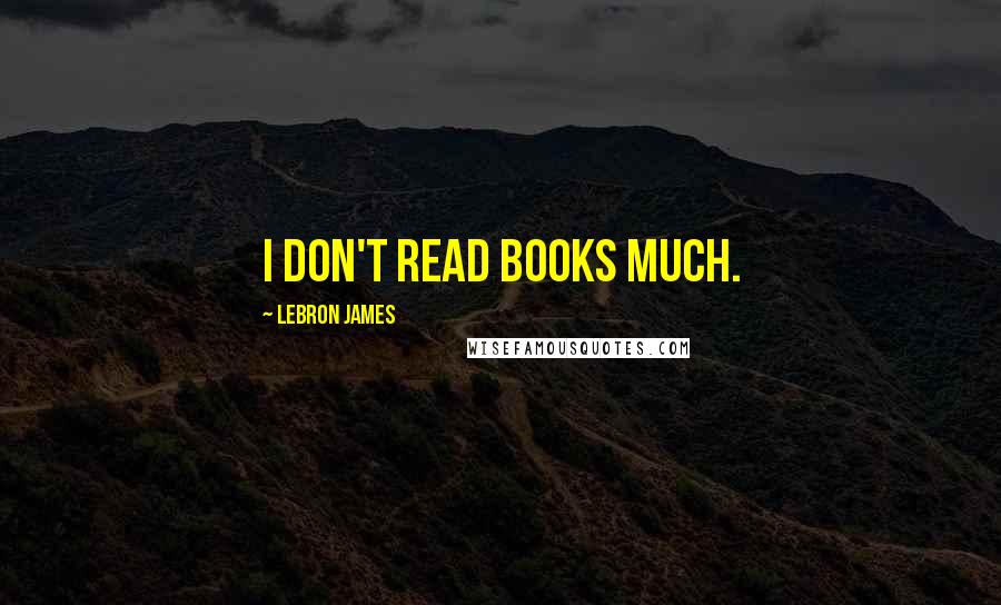 LeBron James Quotes: I don't read books much.