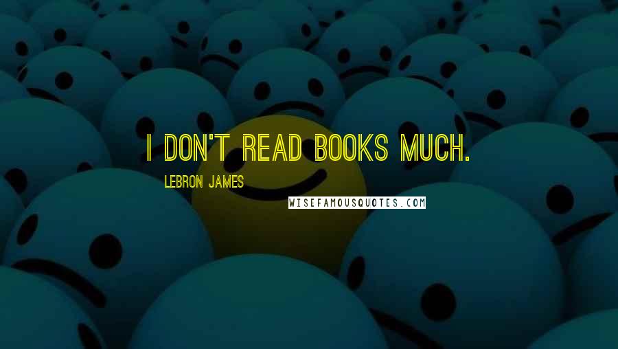 LeBron James Quotes: I don't read books much.