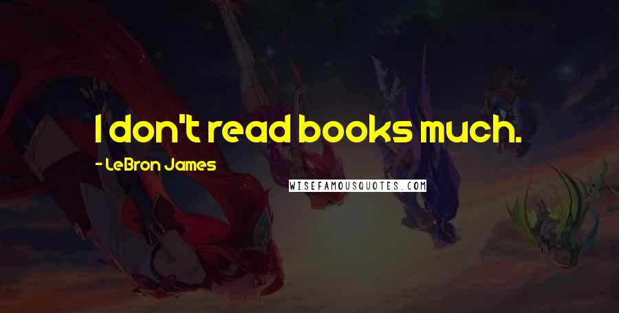 LeBron James Quotes: I don't read books much.