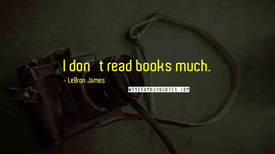 LeBron James Quotes: I don't read books much.