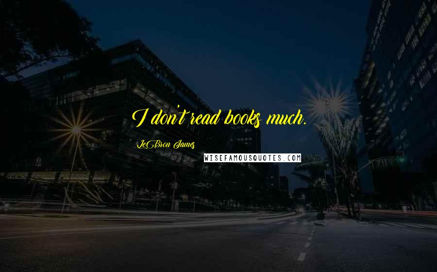 LeBron James Quotes: I don't read books much.