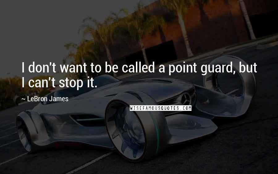 LeBron James Quotes: I don't want to be called a point guard, but I can't stop it.