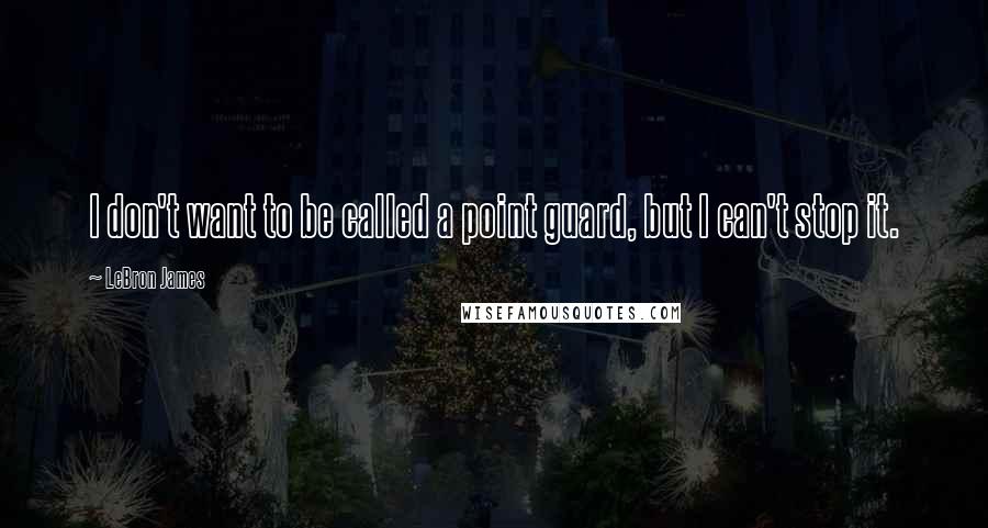 LeBron James Quotes: I don't want to be called a point guard, but I can't stop it.