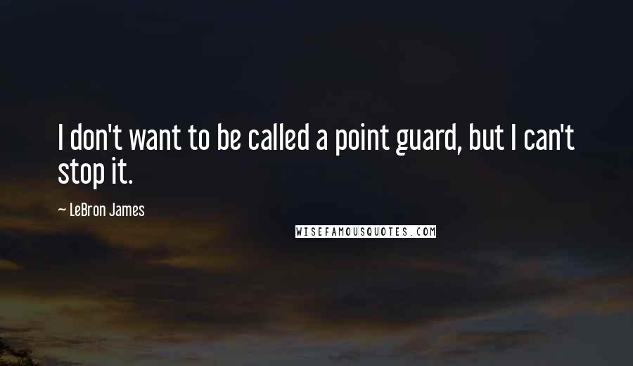 LeBron James Quotes: I don't want to be called a point guard, but I can't stop it.