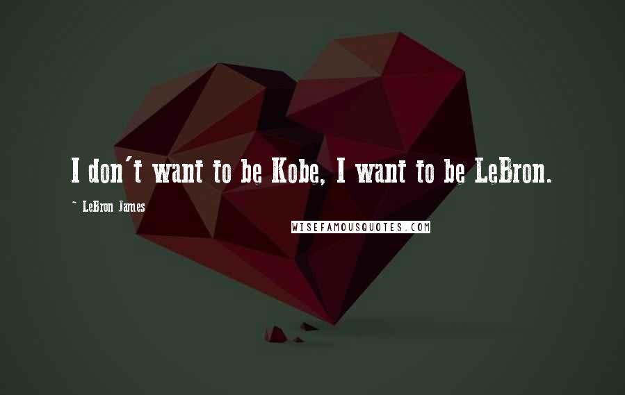 LeBron James Quotes: I don't want to be Kobe, I want to be LeBron.