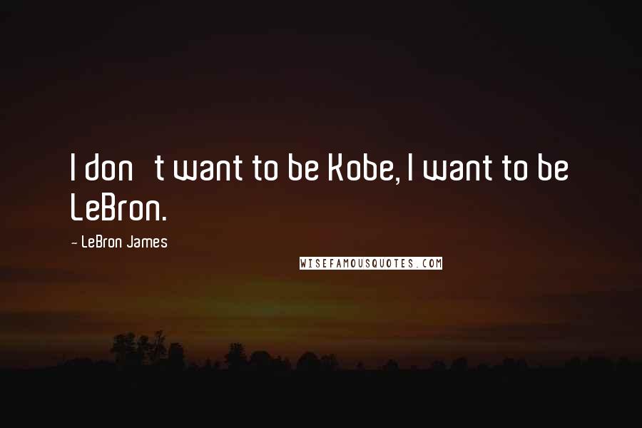 LeBron James Quotes: I don't want to be Kobe, I want to be LeBron.