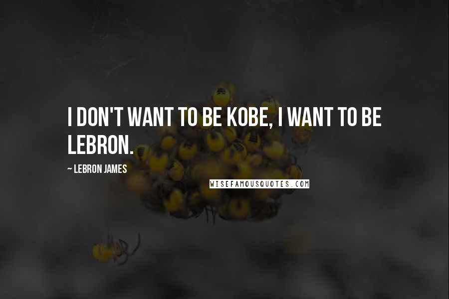 LeBron James Quotes: I don't want to be Kobe, I want to be LeBron.