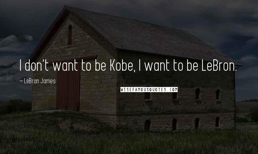 LeBron James Quotes: I don't want to be Kobe, I want to be LeBron.