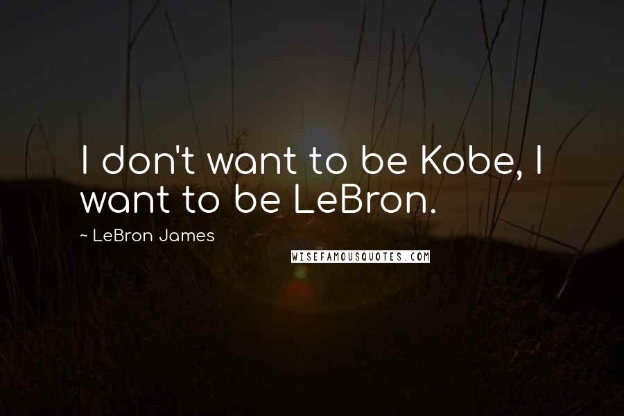 LeBron James Quotes: I don't want to be Kobe, I want to be LeBron.