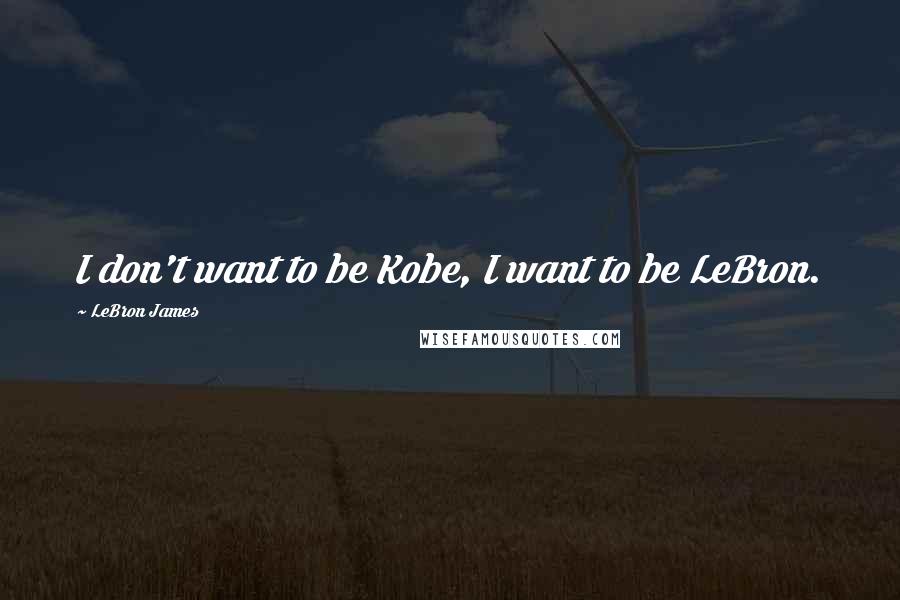 LeBron James Quotes: I don't want to be Kobe, I want to be LeBron.