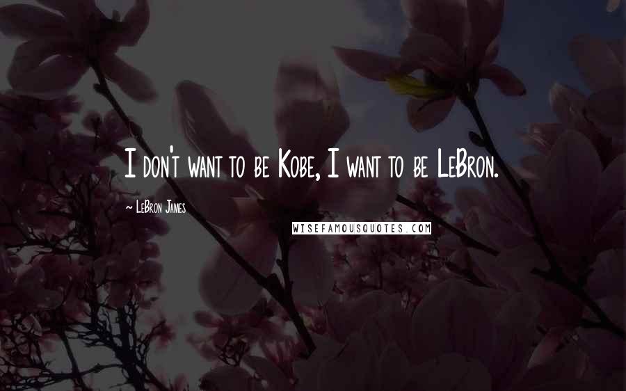 LeBron James Quotes: I don't want to be Kobe, I want to be LeBron.