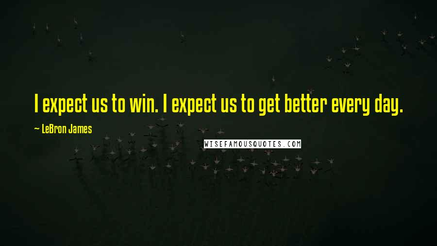 LeBron James Quotes: I expect us to win. I expect us to get better every day.