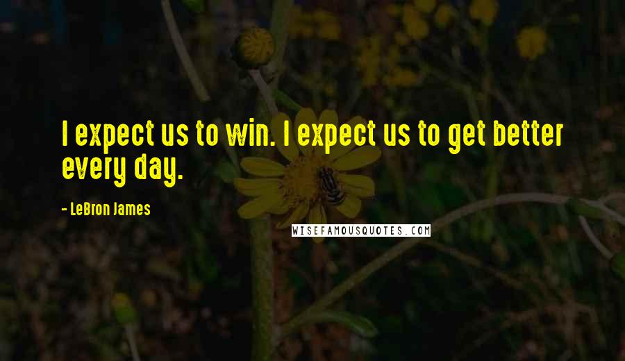 LeBron James Quotes: I expect us to win. I expect us to get better every day.