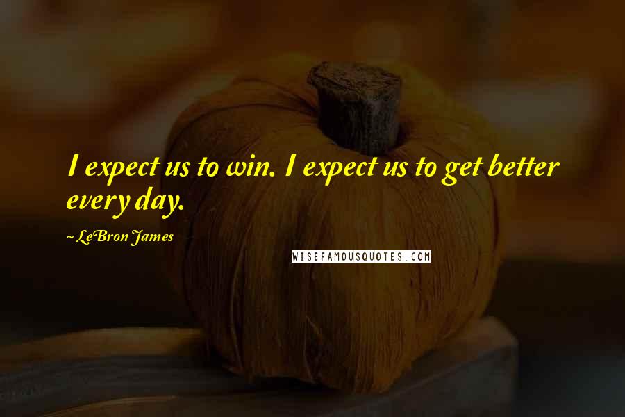 LeBron James Quotes: I expect us to win. I expect us to get better every day.