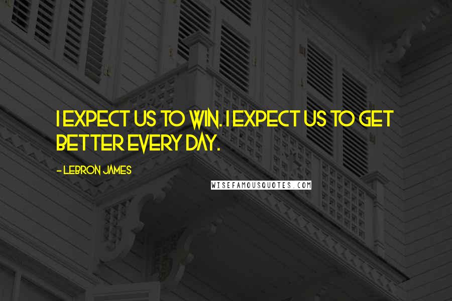 LeBron James Quotes: I expect us to win. I expect us to get better every day.