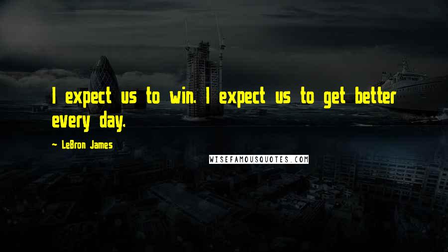 LeBron James Quotes: I expect us to win. I expect us to get better every day.