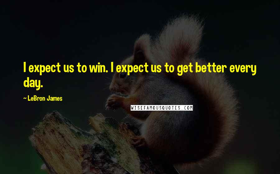 LeBron James Quotes: I expect us to win. I expect us to get better every day.