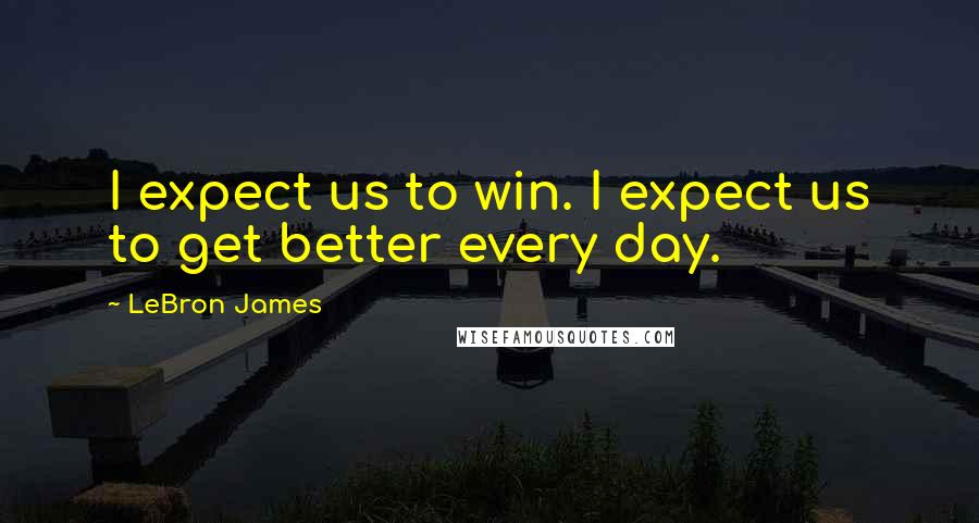 LeBron James Quotes: I expect us to win. I expect us to get better every day.