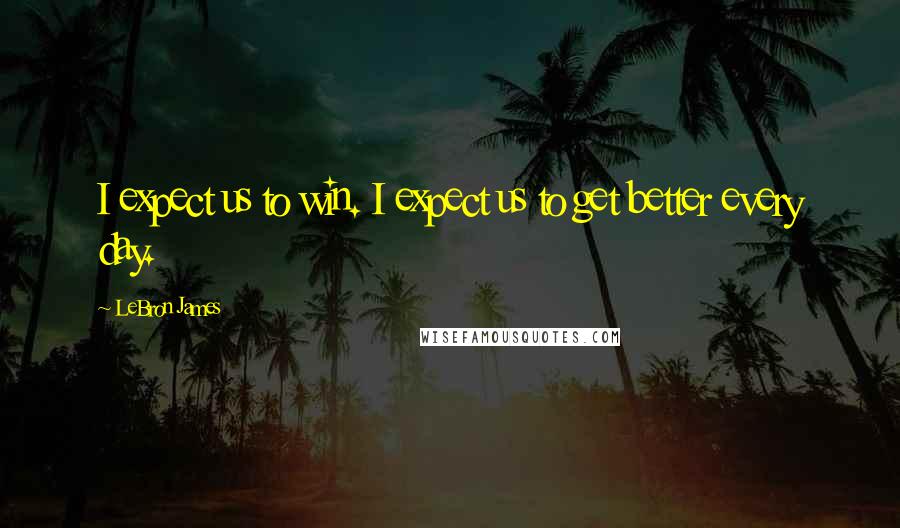 LeBron James Quotes: I expect us to win. I expect us to get better every day.