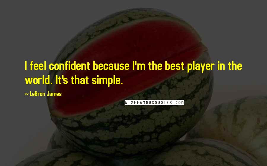 LeBron James Quotes: I feel confident because I'm the best player in the world. It's that simple.