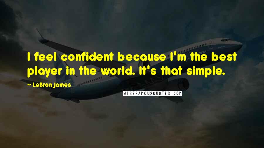 LeBron James Quotes: I feel confident because I'm the best player in the world. It's that simple.