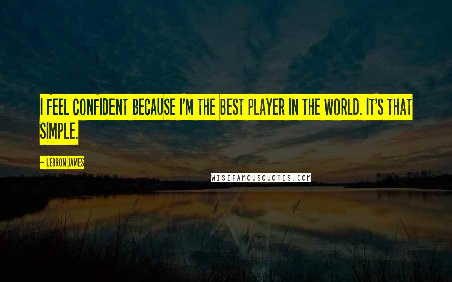 LeBron James Quotes: I feel confident because I'm the best player in the world. It's that simple.