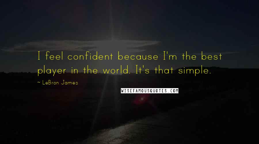 LeBron James Quotes: I feel confident because I'm the best player in the world. It's that simple.
