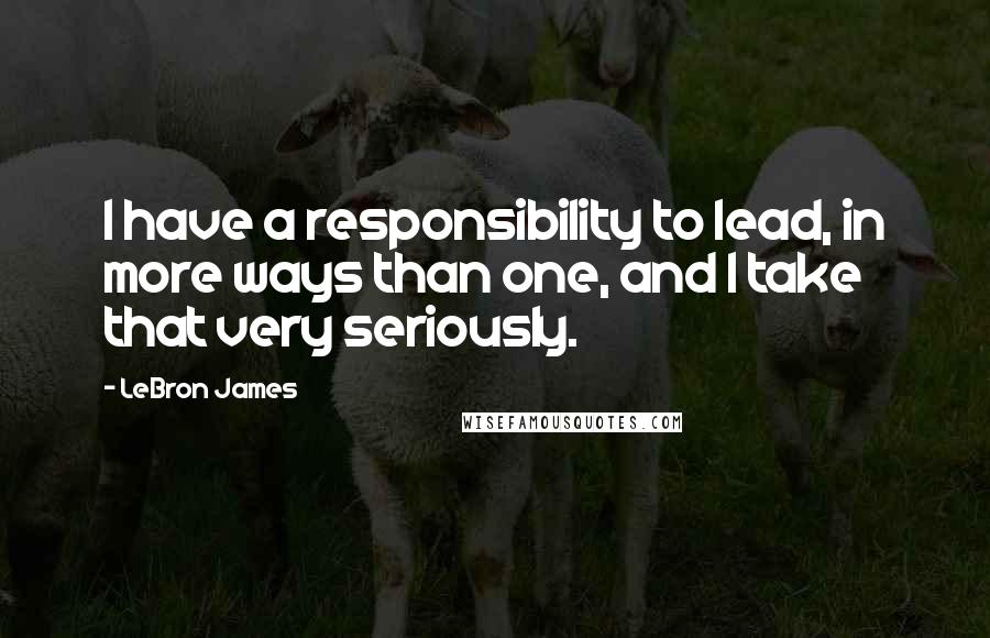 LeBron James Quotes: I have a responsibility to lead, in more ways than one, and I take that very seriously.