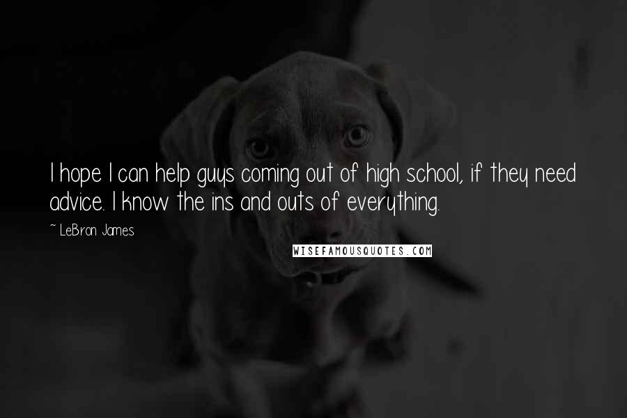 LeBron James Quotes: I hope I can help guys coming out of high school, if they need advice. I know the ins and outs of everything.