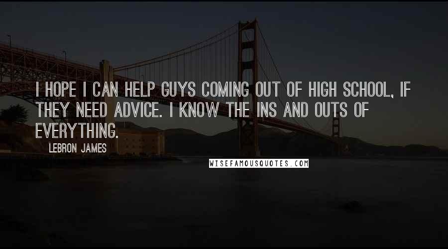 LeBron James Quotes: I hope I can help guys coming out of high school, if they need advice. I know the ins and outs of everything.