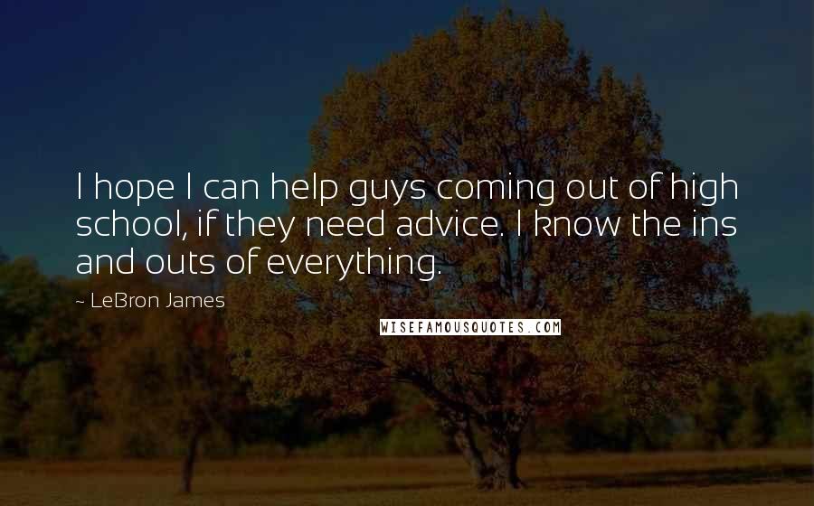 LeBron James Quotes: I hope I can help guys coming out of high school, if they need advice. I know the ins and outs of everything.