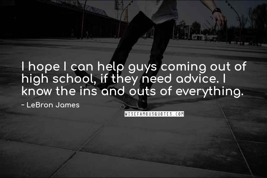 LeBron James Quotes: I hope I can help guys coming out of high school, if they need advice. I know the ins and outs of everything.