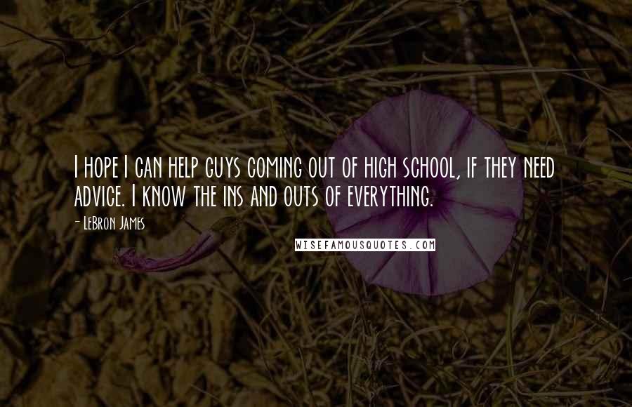 LeBron James Quotes: I hope I can help guys coming out of high school, if they need advice. I know the ins and outs of everything.