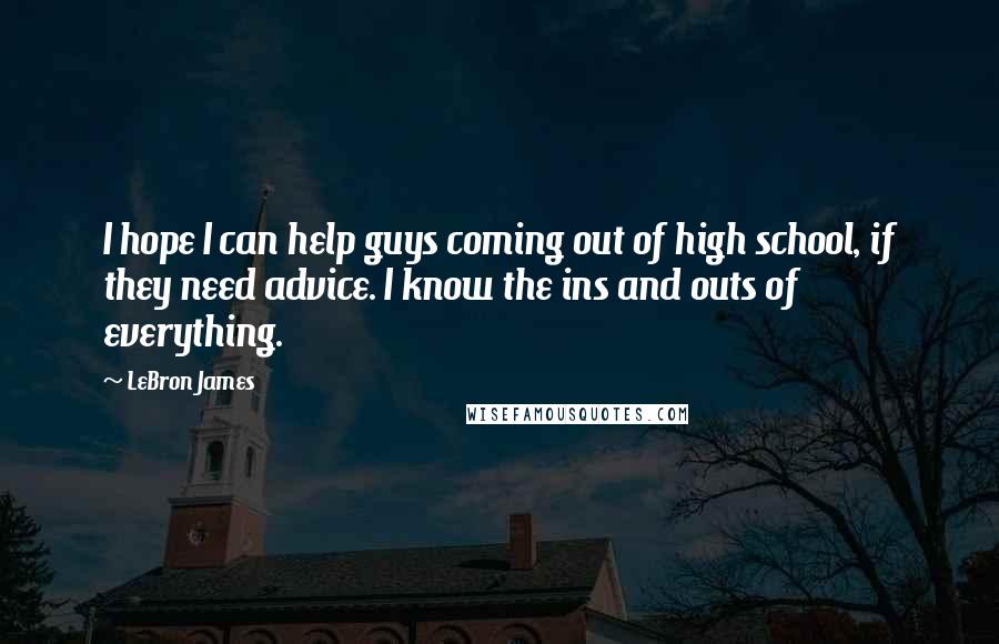 LeBron James Quotes: I hope I can help guys coming out of high school, if they need advice. I know the ins and outs of everything.