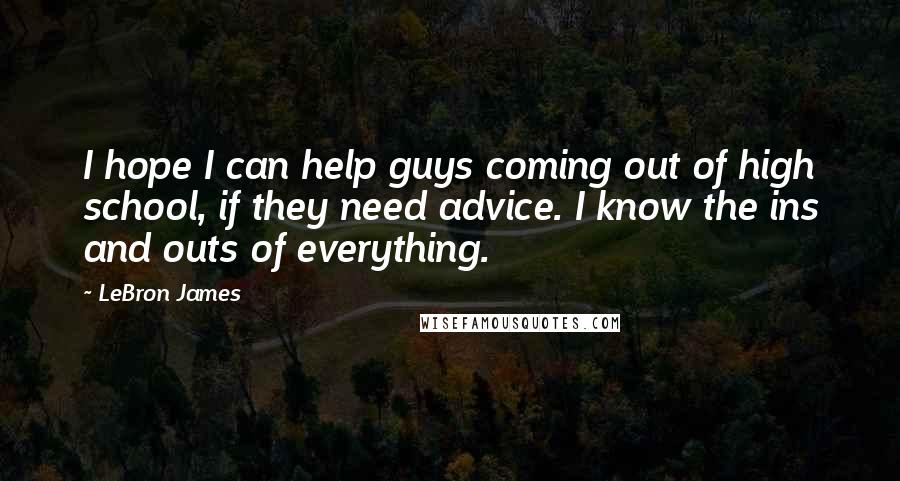 LeBron James Quotes: I hope I can help guys coming out of high school, if they need advice. I know the ins and outs of everything.