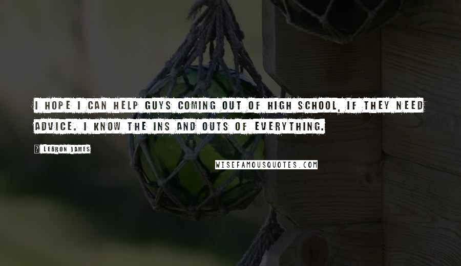 LeBron James Quotes: I hope I can help guys coming out of high school, if they need advice. I know the ins and outs of everything.