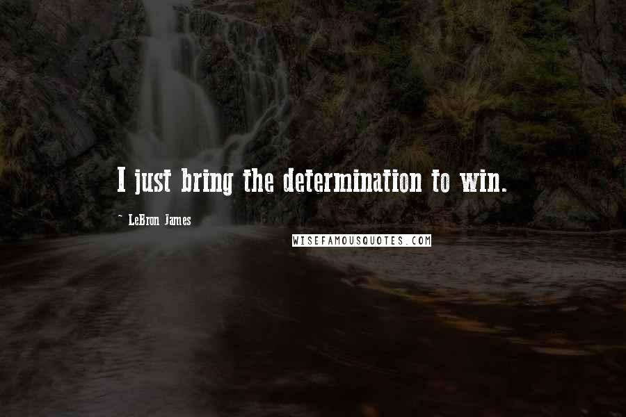 LeBron James Quotes: I just bring the determination to win.