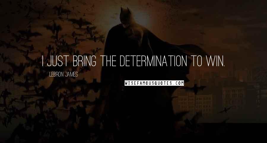 LeBron James Quotes: I just bring the determination to win.