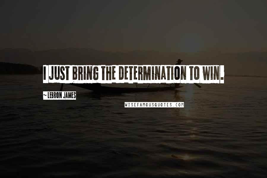 LeBron James Quotes: I just bring the determination to win.