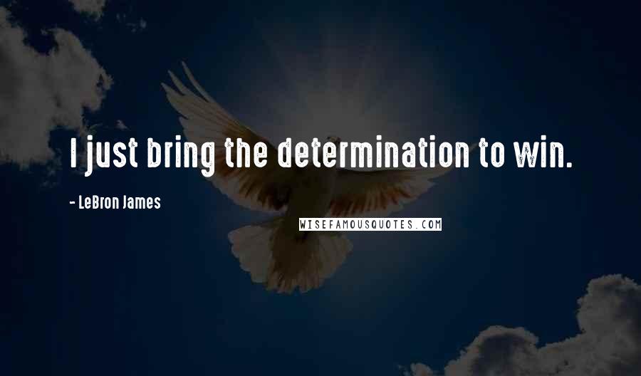 LeBron James Quotes: I just bring the determination to win.