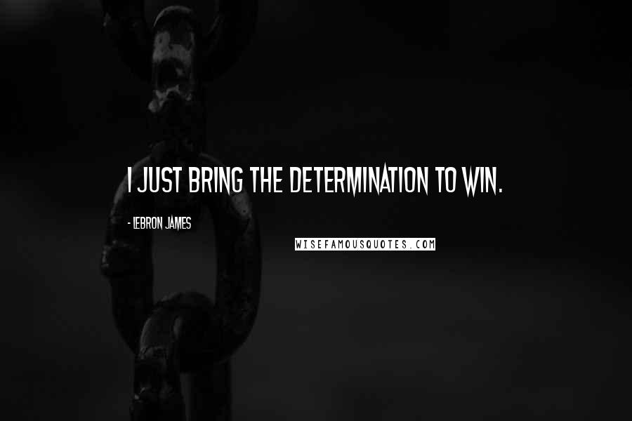 LeBron James Quotes: I just bring the determination to win.