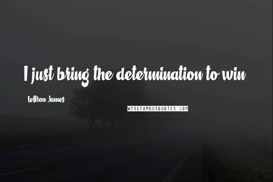 LeBron James Quotes: I just bring the determination to win.