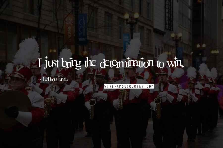 LeBron James Quotes: I just bring the determination to win.