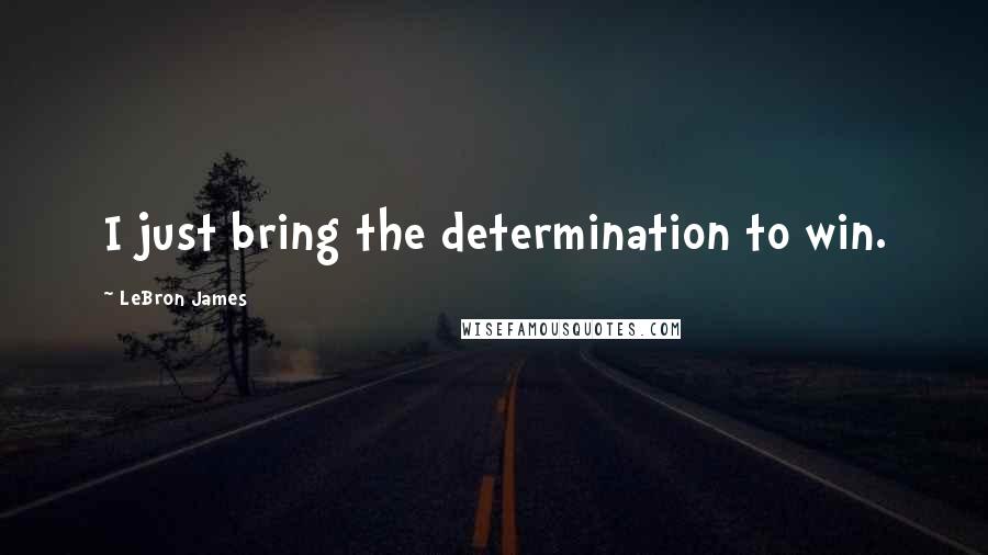 LeBron James Quotes: I just bring the determination to win.