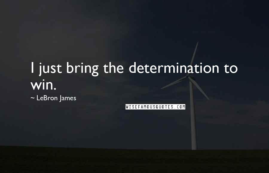 LeBron James Quotes: I just bring the determination to win.