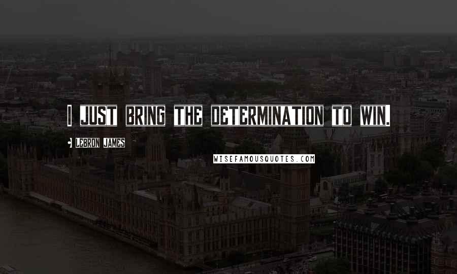 LeBron James Quotes: I just bring the determination to win.