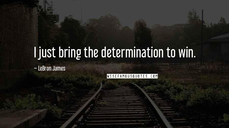 LeBron James Quotes: I just bring the determination to win.